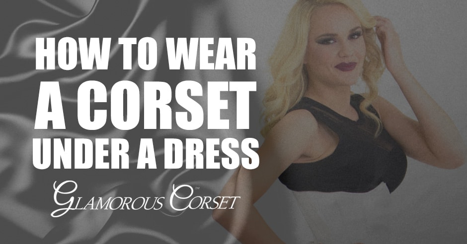 How To Wear A Corset Under A Dress (4 Tips!) - Glamorous Corset