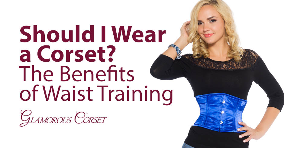 Should I Wear a Corset? The Benefits Of Waist Training