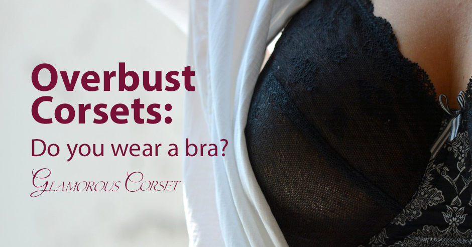 Do You Wear a Bra With an Overbust Corset