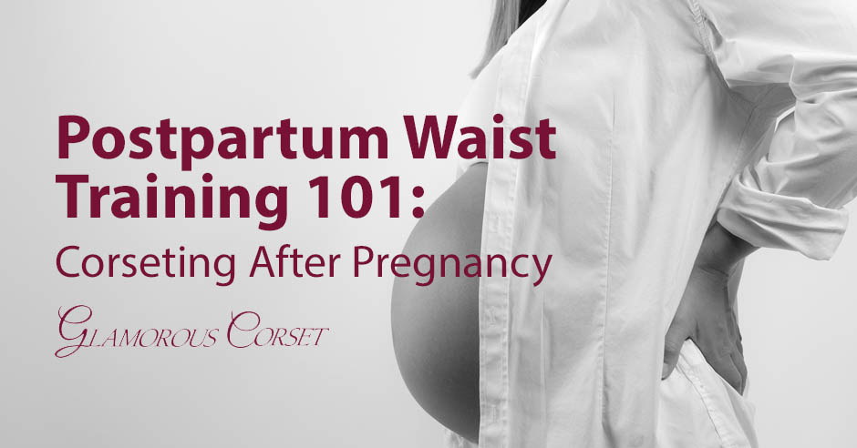 Postpartum Waist Training 101: Corseting After Pregnancy