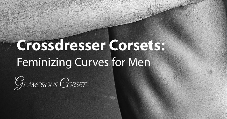 Crossdresser Corsets: Feminizing Curves for Men | Glamorous Corset