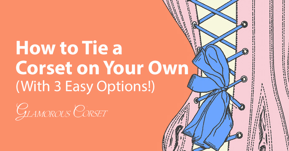 How to Tie a Corset on Your Own (With 3 Easy Options!)