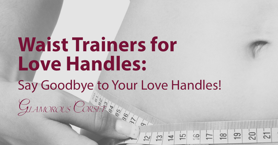 Waist Trainers for Love Handles: Say Goodbye to Your Love Handles!
