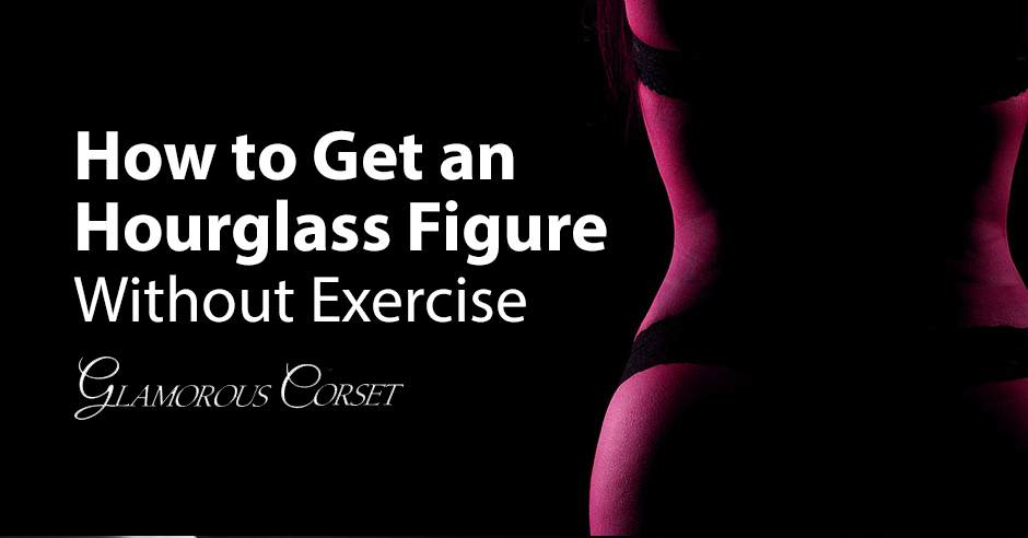 How to Get an Hourglass Figure Without Exercise