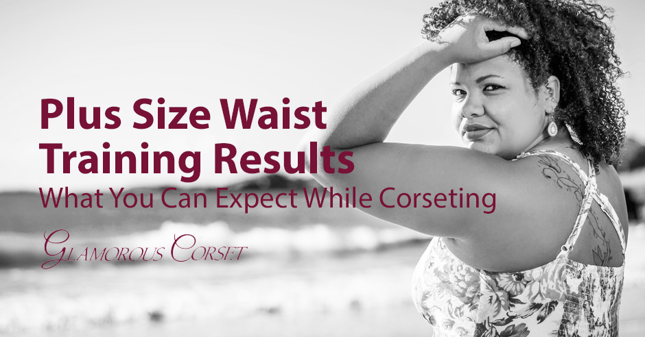 Plus Size Waist Training Results: What You Can Expect While Corseting