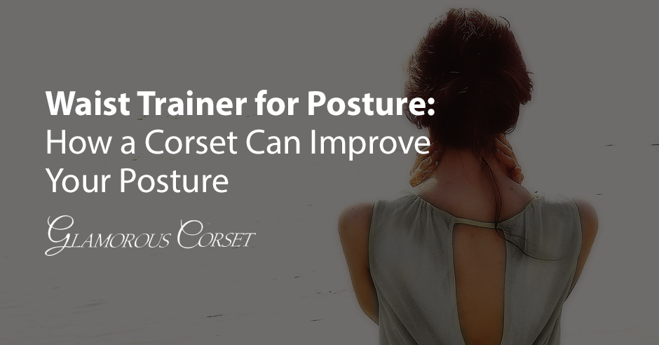 Waist Trainer for Posture: How a Corset Can Improve Your Posture