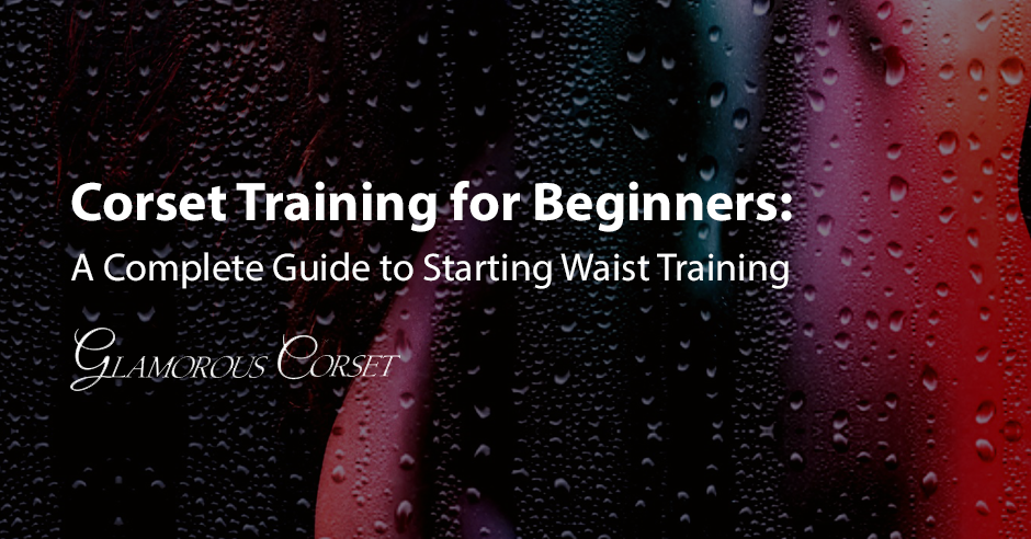 Corset Training for Beginners: A Complete Guide to Starting Waist Training