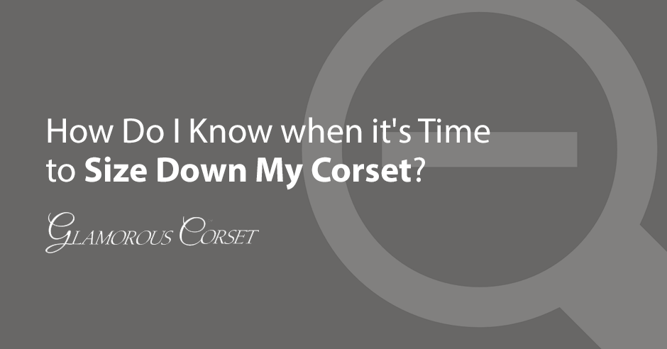 How Do I Know when it's Time to Size Down My Corset?