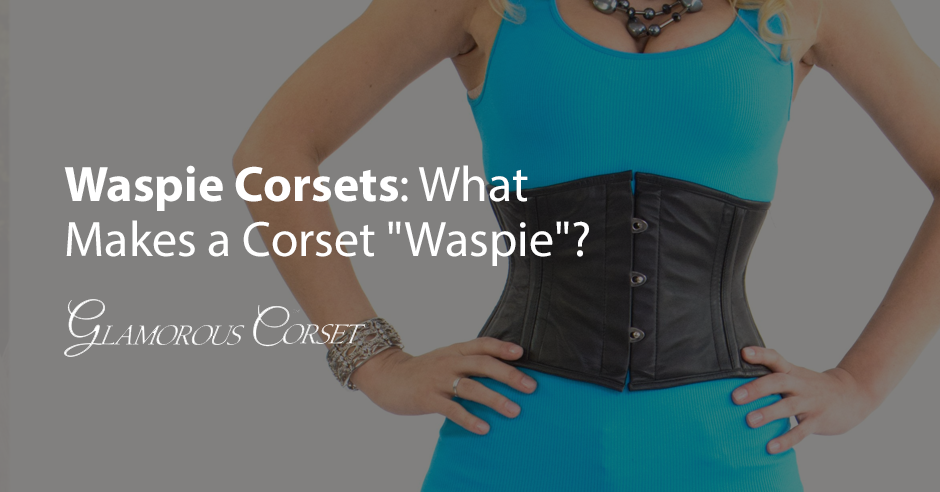 Waspie Corsets: What Makes a Corset "Waspie"?