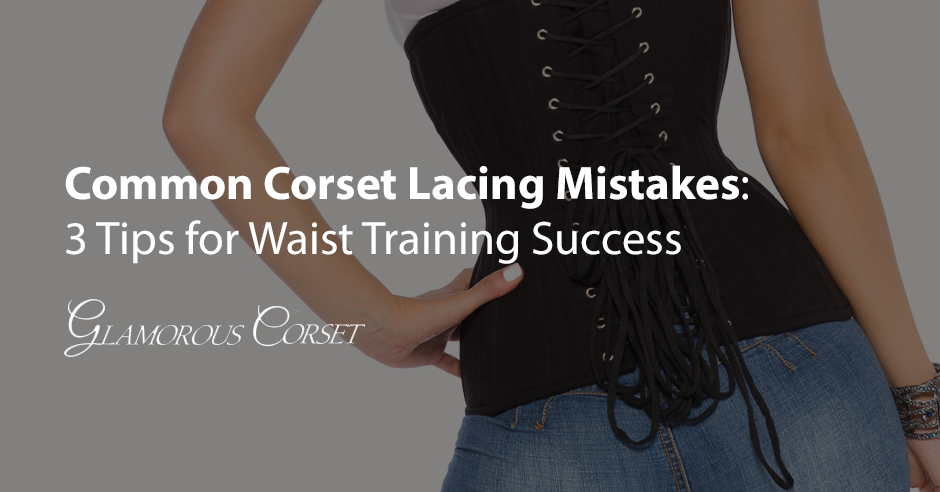 Common Corset Lacing Mistakes: 3 Tips for Waist Training Success