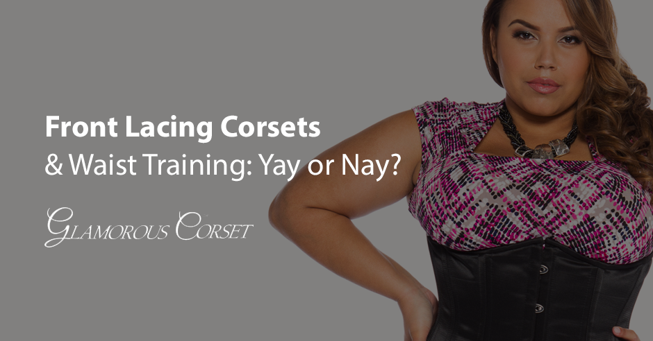Front Lacing Corsets and Waist Training: Yay or Nay?