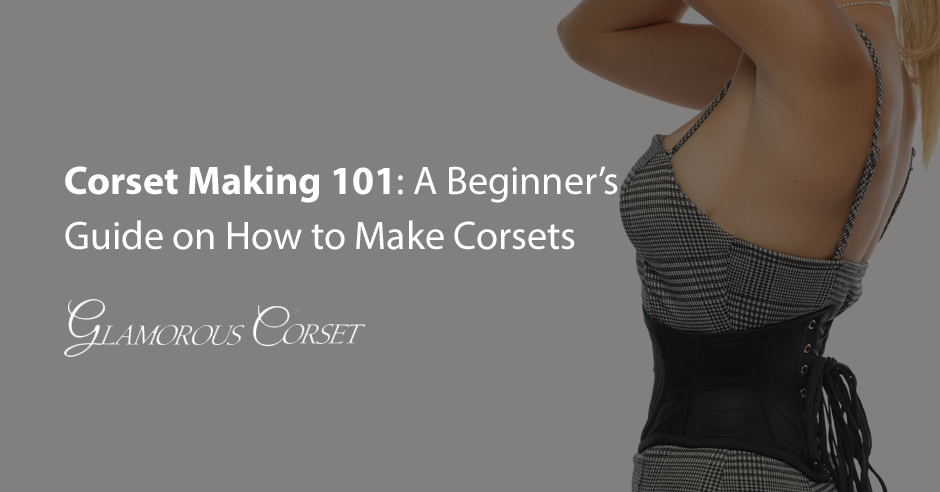 Corset Making 101: A Beginner's Guide on How to Make Corsets