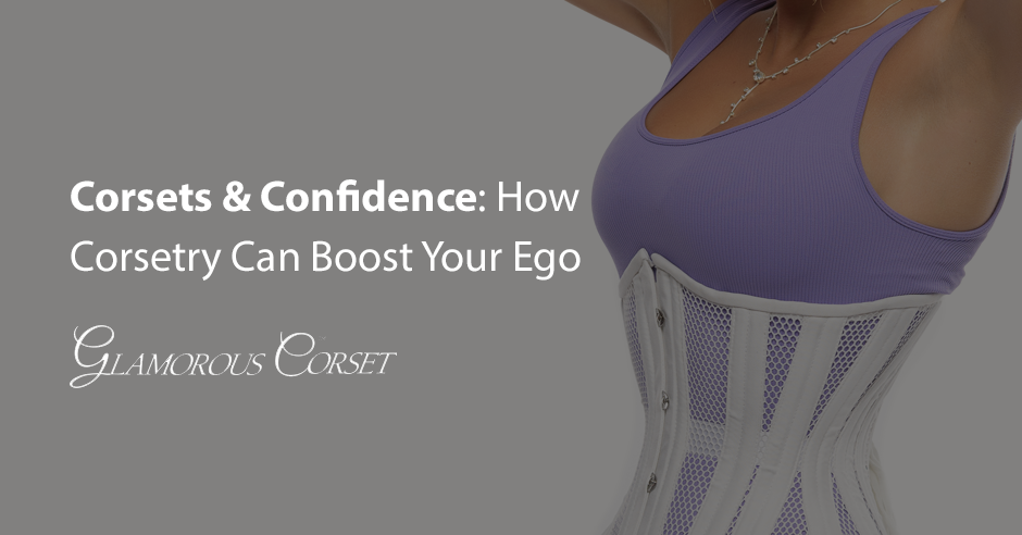 Corsets and Confidence: How Corsetry Can Boost Your Ego