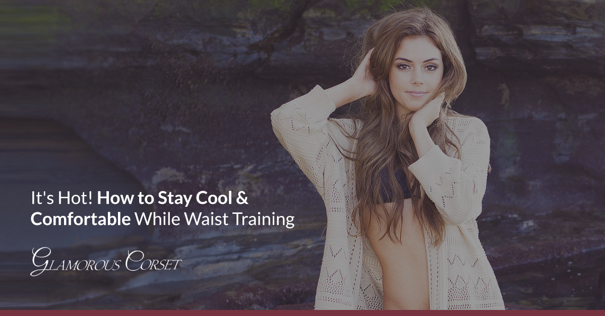 It's Hot! How to Stay Cool & Comfortable While Waist Training