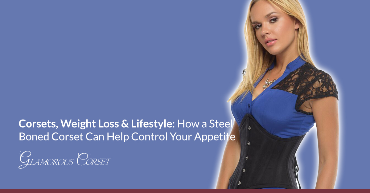 Corsets, Weight Loss & Lifestyle: How a Steel Boned Corset Can Help Control Your Appetite